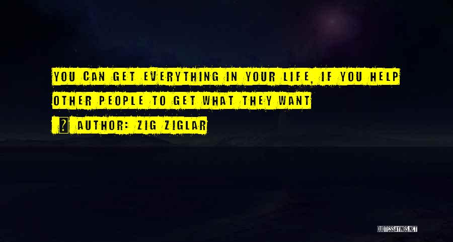 Zig Ziglar Quotes: You Can Get Everything In Your Life, If You Help Other People To Get What They Want