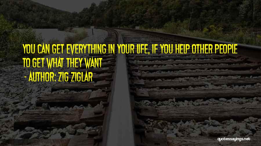 Zig Ziglar Quotes: You Can Get Everything In Your Life, If You Help Other People To Get What They Want