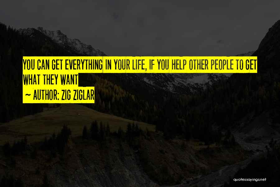 Zig Ziglar Quotes: You Can Get Everything In Your Life, If You Help Other People To Get What They Want