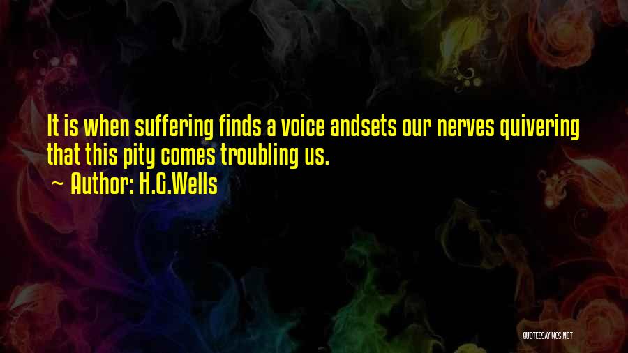 H.G.Wells Quotes: It Is When Suffering Finds A Voice Andsets Our Nerves Quivering That This Pity Comes Troubling Us.