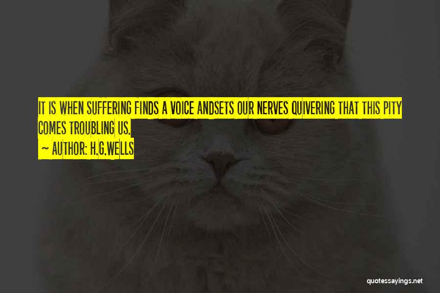 H.G.Wells Quotes: It Is When Suffering Finds A Voice Andsets Our Nerves Quivering That This Pity Comes Troubling Us.