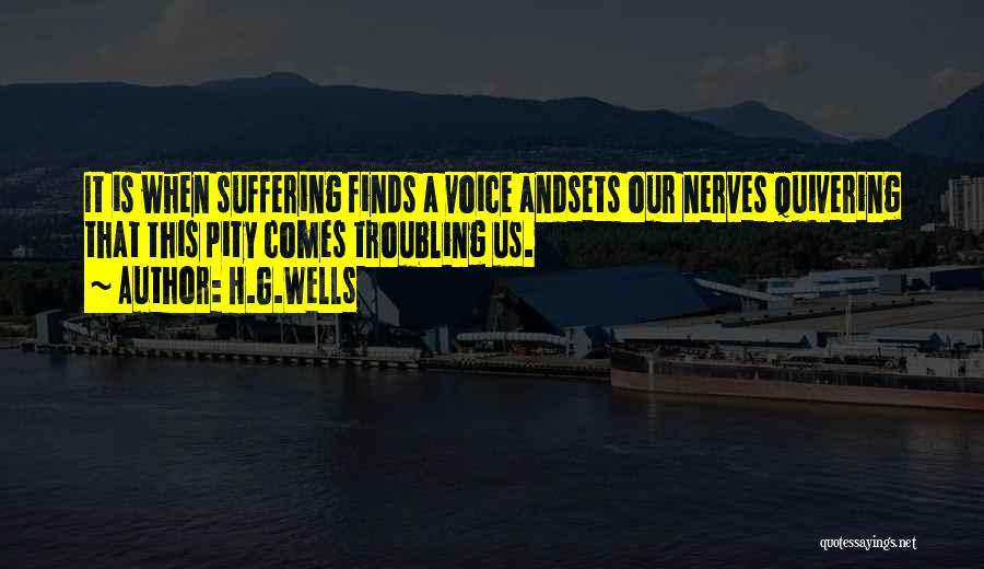 H.G.Wells Quotes: It Is When Suffering Finds A Voice Andsets Our Nerves Quivering That This Pity Comes Troubling Us.