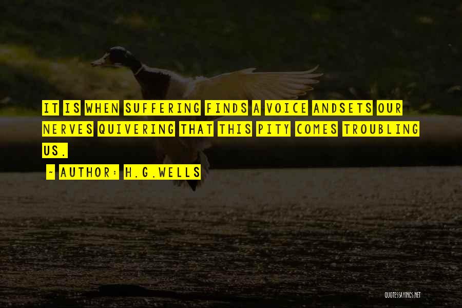 H.G.Wells Quotes: It Is When Suffering Finds A Voice Andsets Our Nerves Quivering That This Pity Comes Troubling Us.