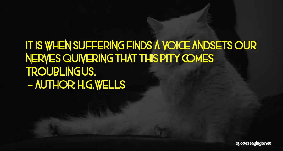 H.G.Wells Quotes: It Is When Suffering Finds A Voice Andsets Our Nerves Quivering That This Pity Comes Troubling Us.