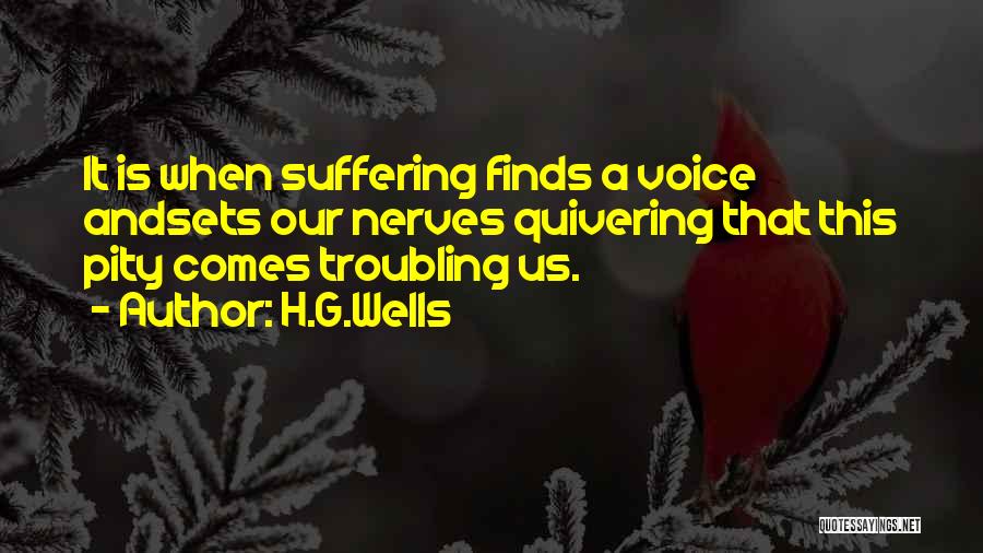 H.G.Wells Quotes: It Is When Suffering Finds A Voice Andsets Our Nerves Quivering That This Pity Comes Troubling Us.