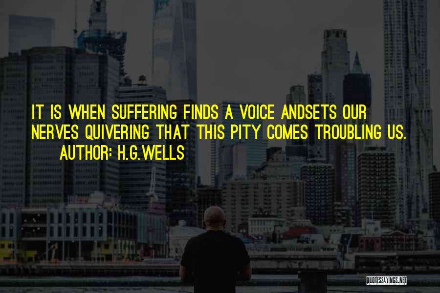 H.G.Wells Quotes: It Is When Suffering Finds A Voice Andsets Our Nerves Quivering That This Pity Comes Troubling Us.