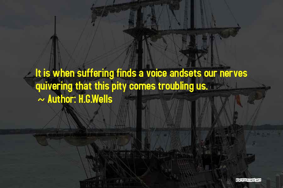 H.G.Wells Quotes: It Is When Suffering Finds A Voice Andsets Our Nerves Quivering That This Pity Comes Troubling Us.