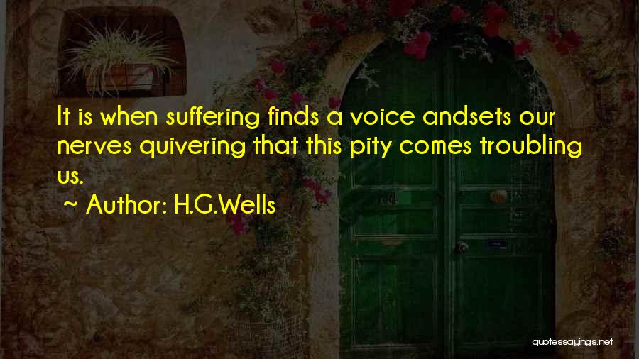 H.G.Wells Quotes: It Is When Suffering Finds A Voice Andsets Our Nerves Quivering That This Pity Comes Troubling Us.