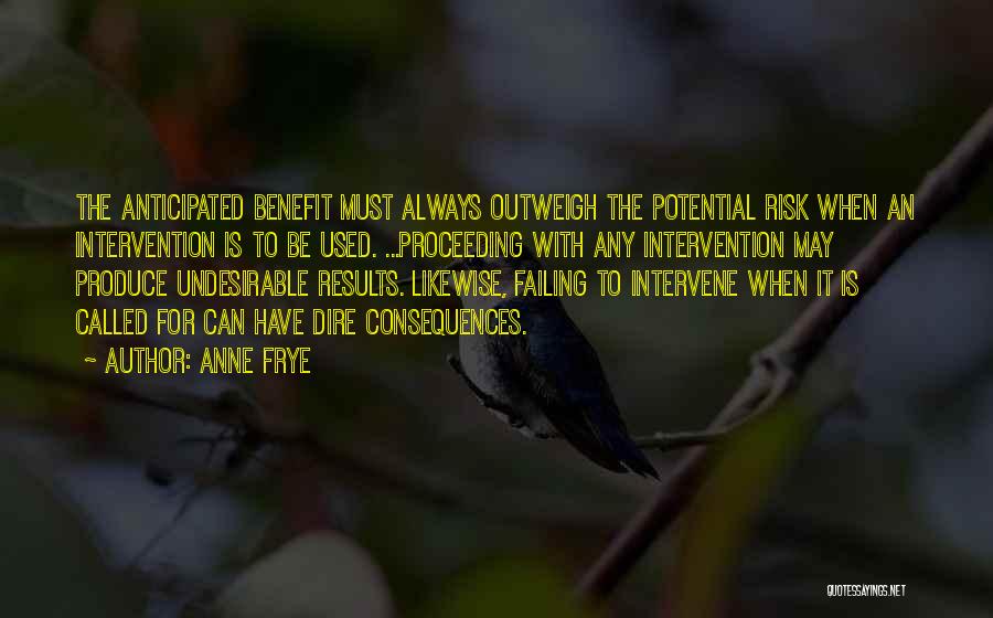 Anne Frye Quotes: The Anticipated Benefit Must Always Outweigh The Potential Risk When An Intervention Is To Be Used. ...proceeding With Any Intervention