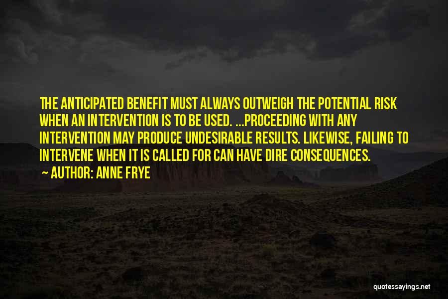 Anne Frye Quotes: The Anticipated Benefit Must Always Outweigh The Potential Risk When An Intervention Is To Be Used. ...proceeding With Any Intervention