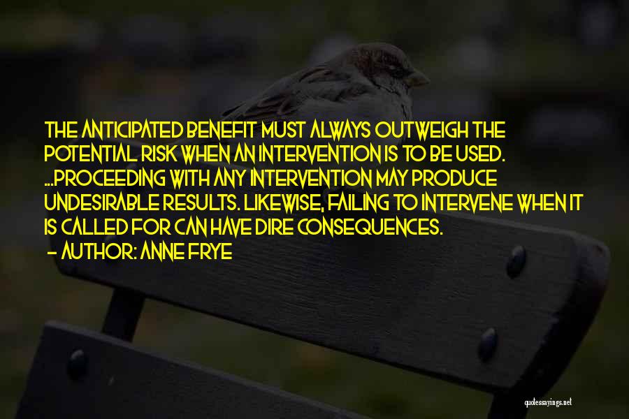 Anne Frye Quotes: The Anticipated Benefit Must Always Outweigh The Potential Risk When An Intervention Is To Be Used. ...proceeding With Any Intervention