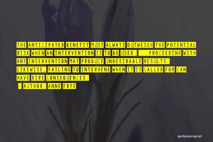 Anne Frye Quotes: The Anticipated Benefit Must Always Outweigh The Potential Risk When An Intervention Is To Be Used. ...proceeding With Any Intervention