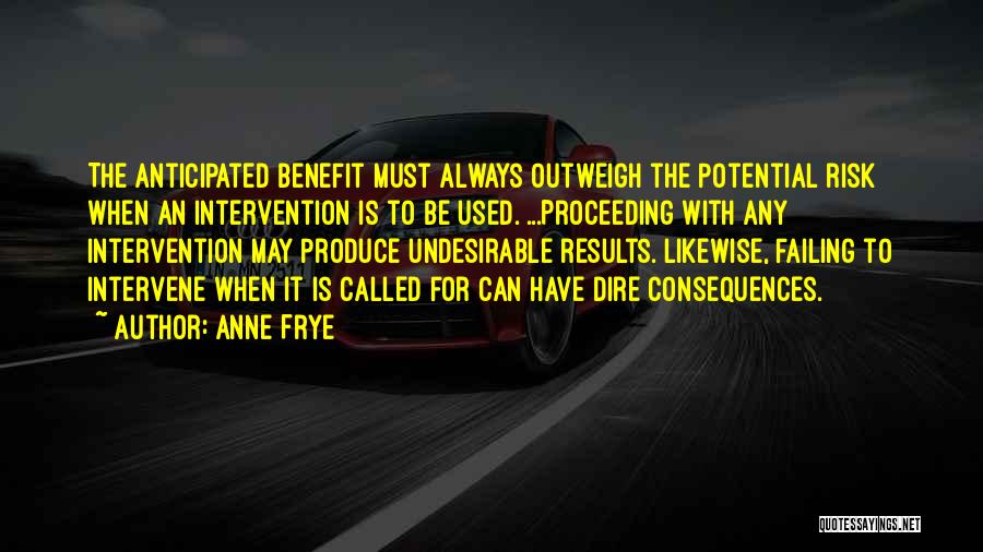 Anne Frye Quotes: The Anticipated Benefit Must Always Outweigh The Potential Risk When An Intervention Is To Be Used. ...proceeding With Any Intervention