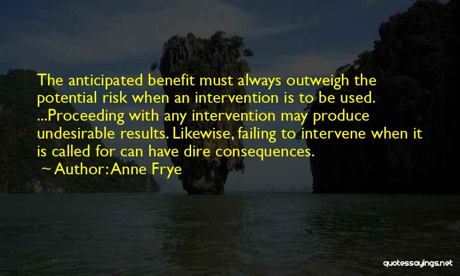 Anne Frye Quotes: The Anticipated Benefit Must Always Outweigh The Potential Risk When An Intervention Is To Be Used. ...proceeding With Any Intervention