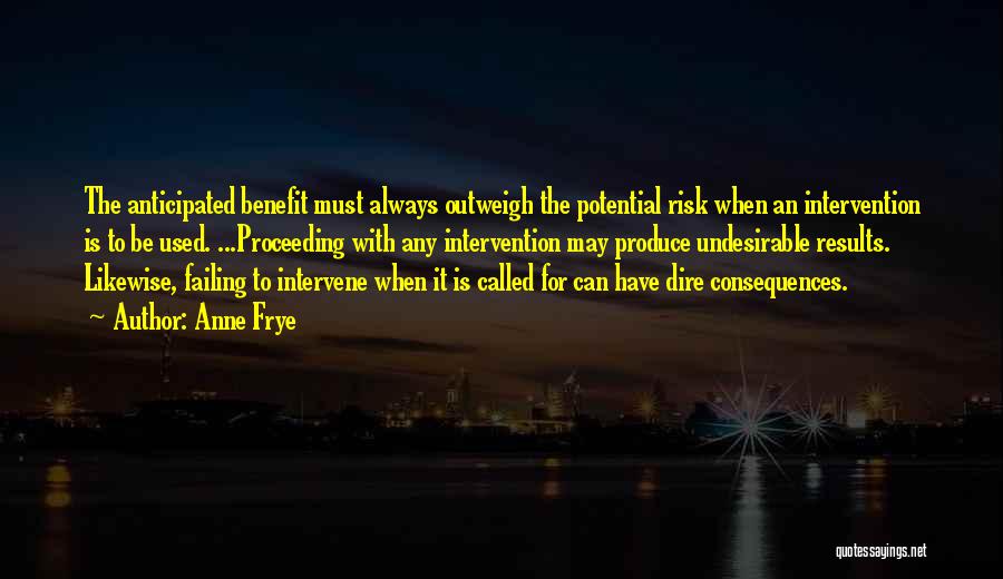 Anne Frye Quotes: The Anticipated Benefit Must Always Outweigh The Potential Risk When An Intervention Is To Be Used. ...proceeding With Any Intervention