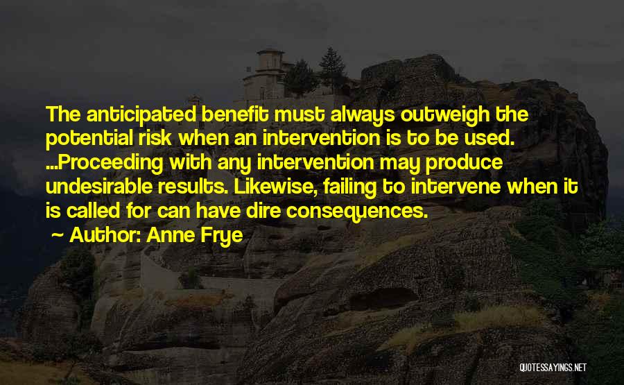 Anne Frye Quotes: The Anticipated Benefit Must Always Outweigh The Potential Risk When An Intervention Is To Be Used. ...proceeding With Any Intervention