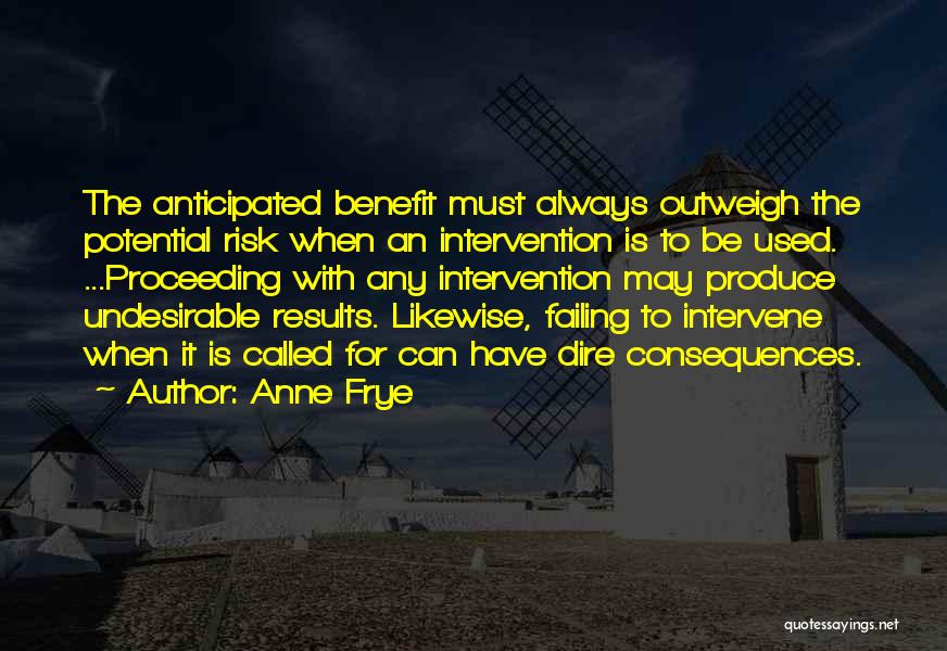 Anne Frye Quotes: The Anticipated Benefit Must Always Outweigh The Potential Risk When An Intervention Is To Be Used. ...proceeding With Any Intervention