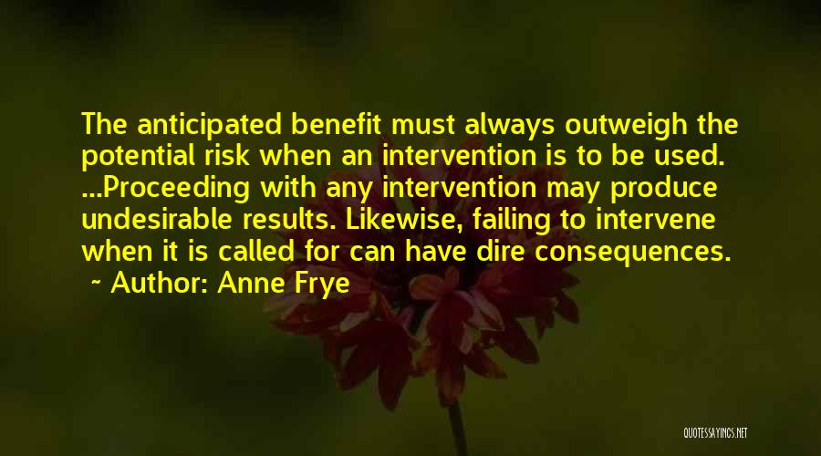 Anne Frye Quotes: The Anticipated Benefit Must Always Outweigh The Potential Risk When An Intervention Is To Be Used. ...proceeding With Any Intervention