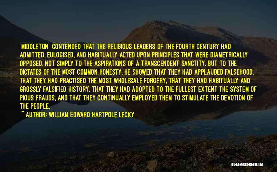 William Edward Hartpole Lecky Quotes: [middleton] Contended That The Religious Leaders Of The Fourth Century Had Admitted, Eulogised, And Habitually Acted Upon Principles That Were