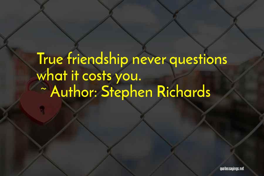 Stephen Richards Quotes: True Friendship Never Questions What It Costs You.