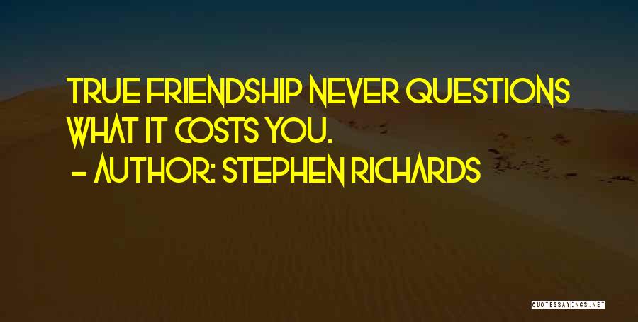 Stephen Richards Quotes: True Friendship Never Questions What It Costs You.