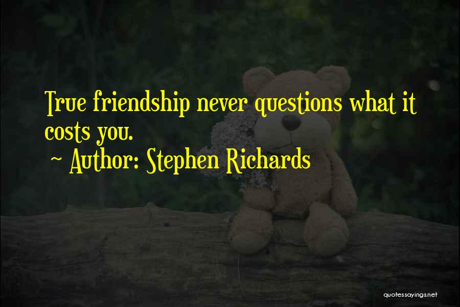Stephen Richards Quotes: True Friendship Never Questions What It Costs You.