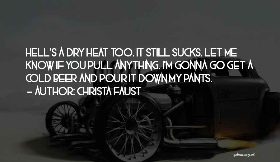 Christa Faust Quotes: Hell's A Dry Heat Too. It Still Sucks. Let Me Know If You Pull Anything. I'm Gonna Go Get A