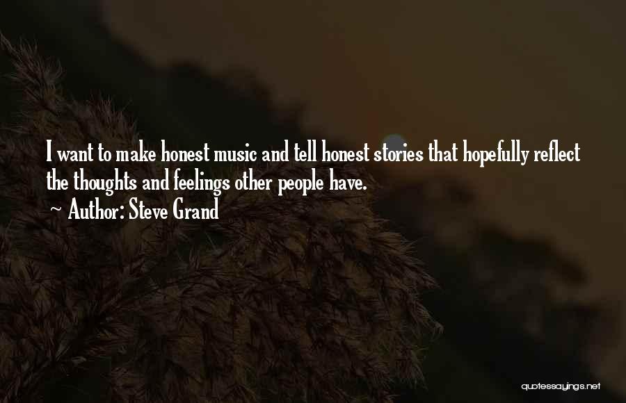 Steve Grand Quotes: I Want To Make Honest Music And Tell Honest Stories That Hopefully Reflect The Thoughts And Feelings Other People Have.
