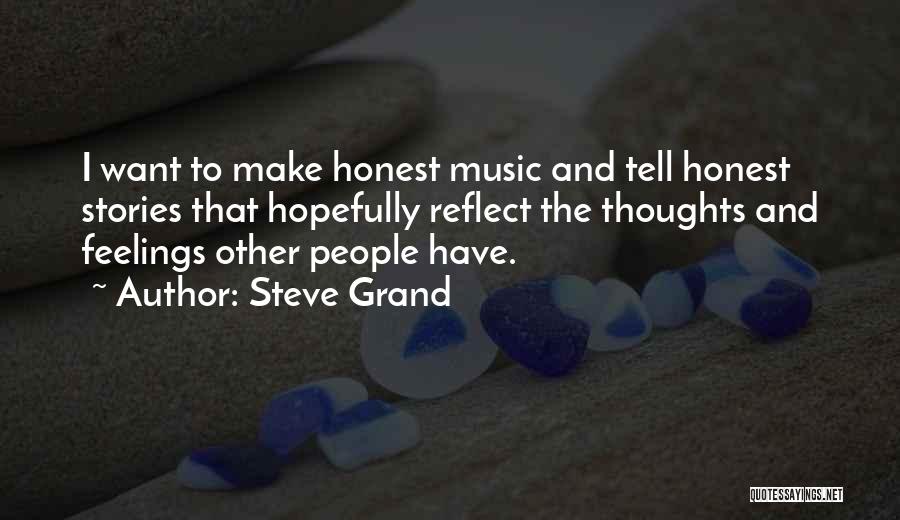 Steve Grand Quotes: I Want To Make Honest Music And Tell Honest Stories That Hopefully Reflect The Thoughts And Feelings Other People Have.