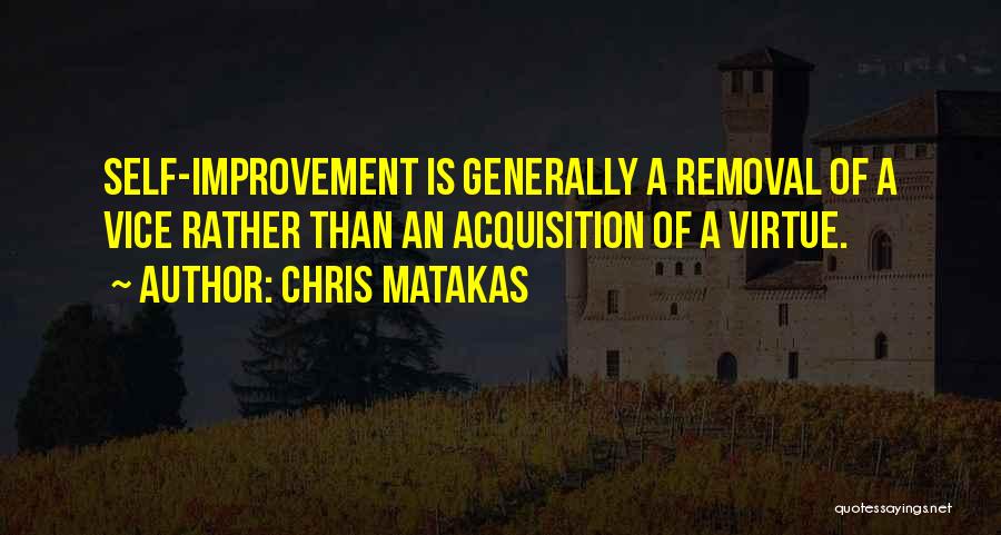 Chris Matakas Quotes: Self-improvement Is Generally A Removal Of A Vice Rather Than An Acquisition Of A Virtue.