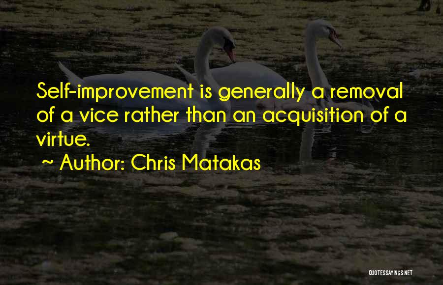 Chris Matakas Quotes: Self-improvement Is Generally A Removal Of A Vice Rather Than An Acquisition Of A Virtue.