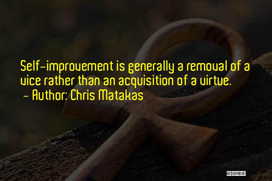 Chris Matakas Quotes: Self-improvement Is Generally A Removal Of A Vice Rather Than An Acquisition Of A Virtue.