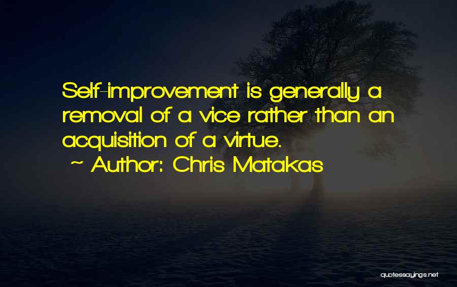 Chris Matakas Quotes: Self-improvement Is Generally A Removal Of A Vice Rather Than An Acquisition Of A Virtue.