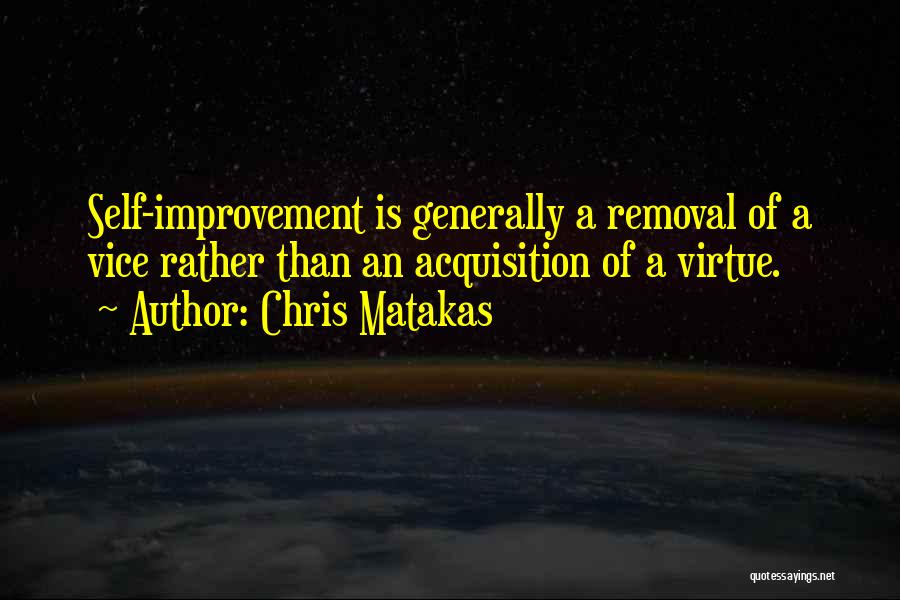 Chris Matakas Quotes: Self-improvement Is Generally A Removal Of A Vice Rather Than An Acquisition Of A Virtue.