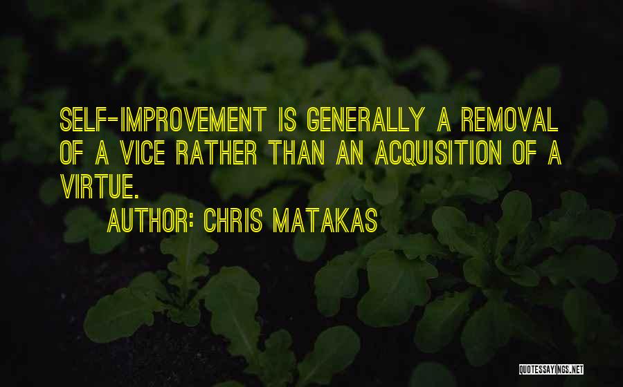 Chris Matakas Quotes: Self-improvement Is Generally A Removal Of A Vice Rather Than An Acquisition Of A Virtue.
