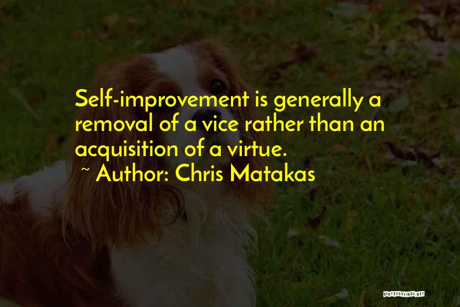 Chris Matakas Quotes: Self-improvement Is Generally A Removal Of A Vice Rather Than An Acquisition Of A Virtue.