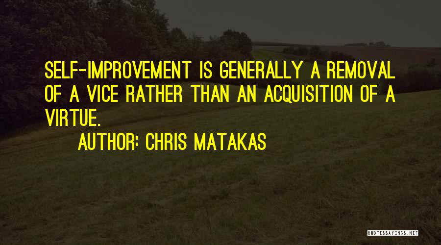 Chris Matakas Quotes: Self-improvement Is Generally A Removal Of A Vice Rather Than An Acquisition Of A Virtue.