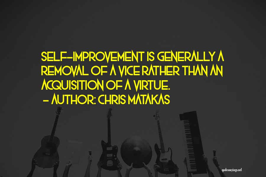 Chris Matakas Quotes: Self-improvement Is Generally A Removal Of A Vice Rather Than An Acquisition Of A Virtue.