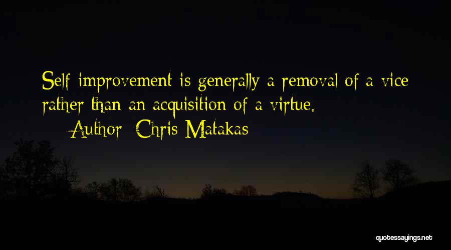 Chris Matakas Quotes: Self-improvement Is Generally A Removal Of A Vice Rather Than An Acquisition Of A Virtue.