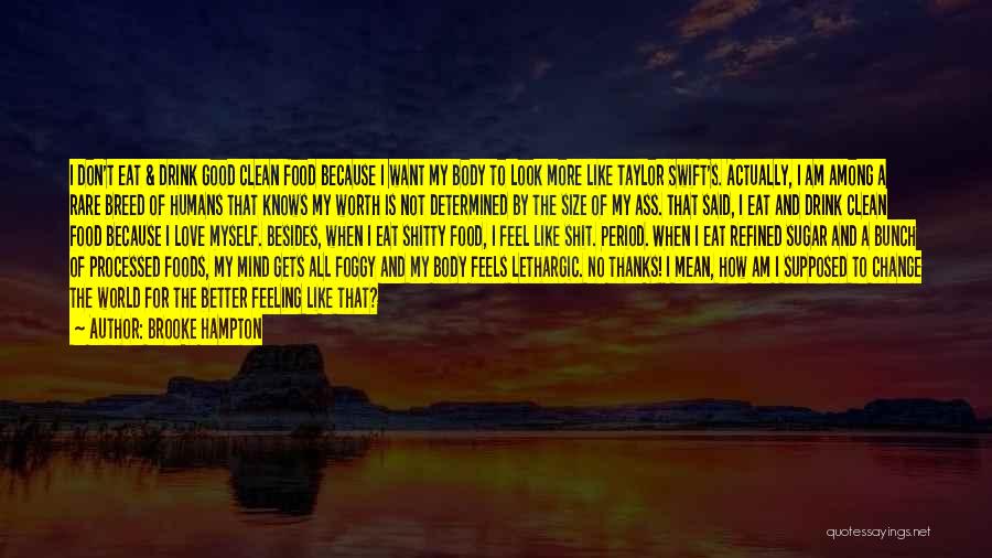 Brooke Hampton Quotes: I Don't Eat & Drink Good Clean Food Because I Want My Body To Look More Like Taylor Swift's. Actually,