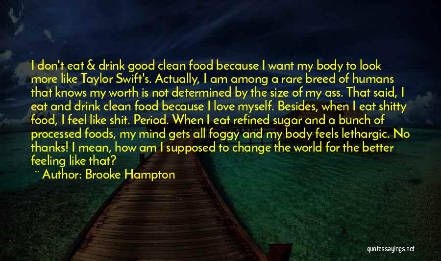 Brooke Hampton Quotes: I Don't Eat & Drink Good Clean Food Because I Want My Body To Look More Like Taylor Swift's. Actually,