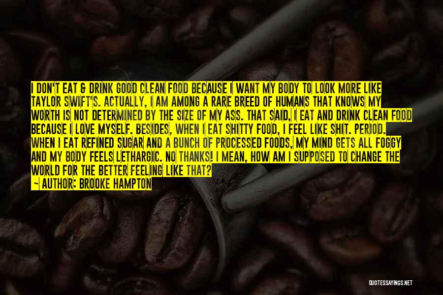 Brooke Hampton Quotes: I Don't Eat & Drink Good Clean Food Because I Want My Body To Look More Like Taylor Swift's. Actually,