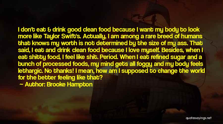 Brooke Hampton Quotes: I Don't Eat & Drink Good Clean Food Because I Want My Body To Look More Like Taylor Swift's. Actually,