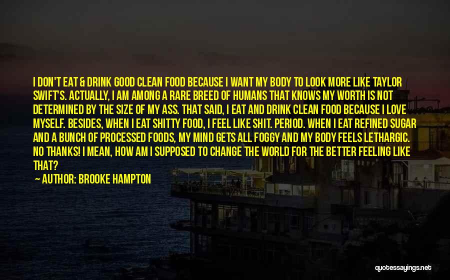 Brooke Hampton Quotes: I Don't Eat & Drink Good Clean Food Because I Want My Body To Look More Like Taylor Swift's. Actually,