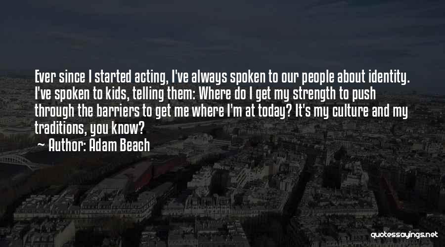 Adam Beach Quotes: Ever Since I Started Acting, I've Always Spoken To Our People About Identity. I've Spoken To Kids, Telling Them: Where