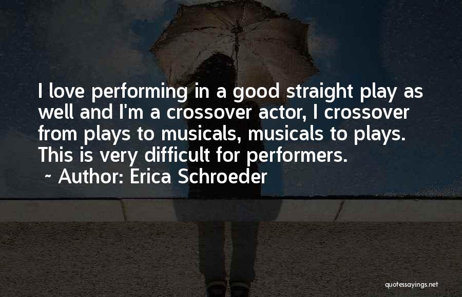 Erica Schroeder Quotes: I Love Performing In A Good Straight Play As Well And I'm A Crossover Actor, I Crossover From Plays To