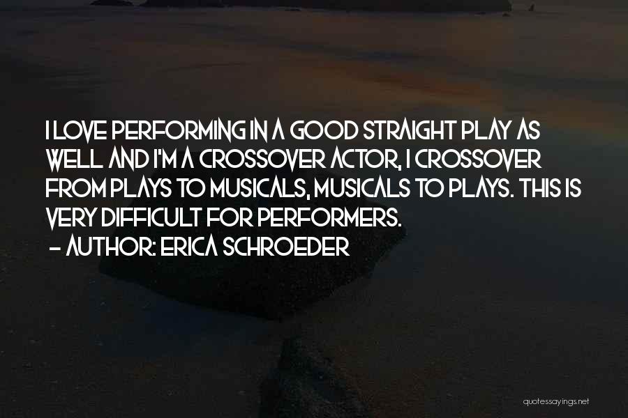 Erica Schroeder Quotes: I Love Performing In A Good Straight Play As Well And I'm A Crossover Actor, I Crossover From Plays To