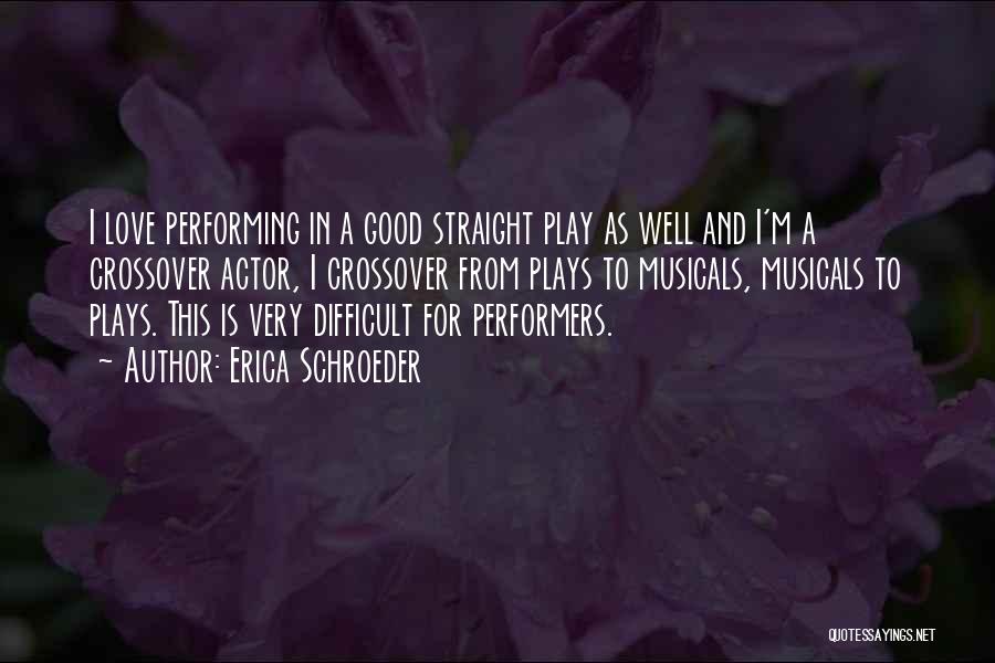 Erica Schroeder Quotes: I Love Performing In A Good Straight Play As Well And I'm A Crossover Actor, I Crossover From Plays To