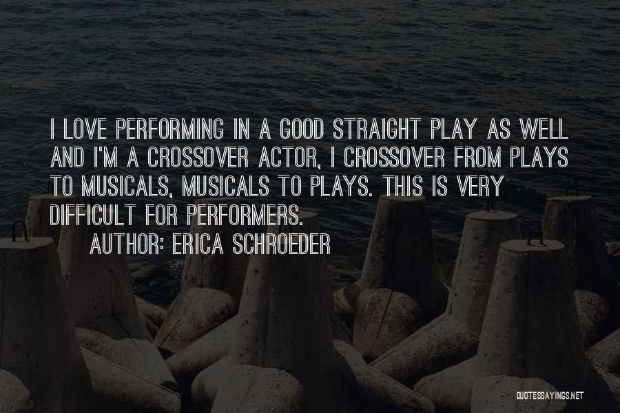 Erica Schroeder Quotes: I Love Performing In A Good Straight Play As Well And I'm A Crossover Actor, I Crossover From Plays To