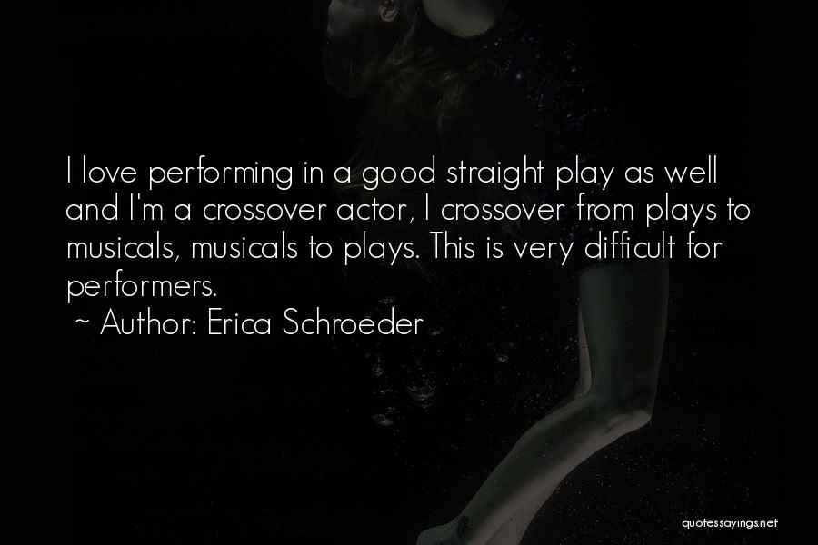 Erica Schroeder Quotes: I Love Performing In A Good Straight Play As Well And I'm A Crossover Actor, I Crossover From Plays To